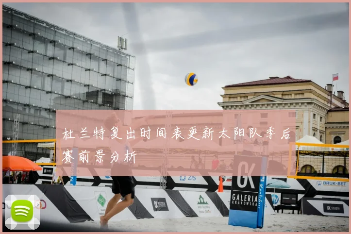 杜兰特复出时间表更新太阳队季后赛前景分析