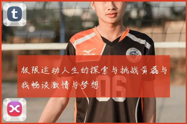 极限运动人生的探索与挑战黄磊与我畅谈激情与梦想